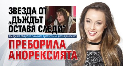 Звезда от &bdquo;Дъждът оставя следи&rdquo; преборила анорексията