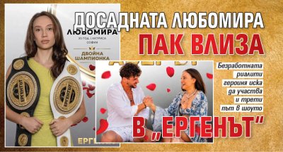 Досадната Любомира пак влиза в &bdquo;Ергенът&ldquo;