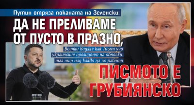 Путин отряза поканата на Зеленски: Да не преливаме от пусто в празно, писмото е грубиянско