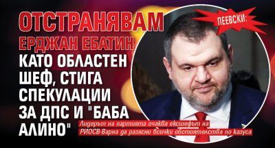 Пеевски: Отстранявам Ерджан Ебатин като областен шеф, стига спекулации за ДПС и "Баба Алино"