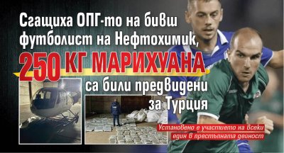 Сгащиха ОПГ-то на бивш футболист на Нефтохимик, 250 кг марихуана са били предвидени за Турция