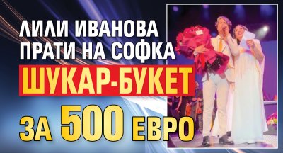 Лили Иванова прати на Софка шукар-букет за 500 евро