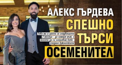 Алекс Гърдева спешно търси осеменител