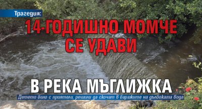 Трагедия: 14-годишно момче се удави в река Мъглижка