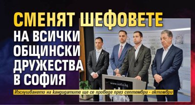 Сменят шефовете на всички общински дружества в София 