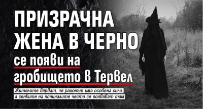 Призрачна жена в черно се появи на гробището в Тервел