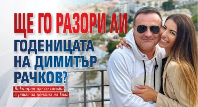 Ще го разори ли годеницата на Димитър Рачков?