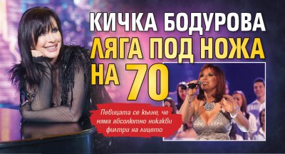 Кичка Бодурова ляга под ножа на 70