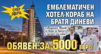 СУПЕР ОФЕРТА: Емблематичен хотел-кораб на братя Диневи обявен за 5000 евро