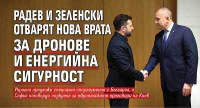 Радев и Зеленски отварят нова врата за дронове и енергийна сигурност