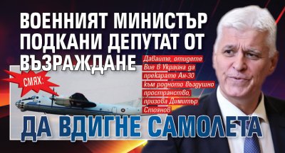 СМЯХ: Военният министър подкани депутат от Възраждане да вдигне самолета