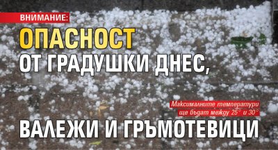 ВНИМАНИЕ: Опасност от градушки днес, валежи и гръмотевици