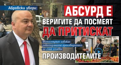 Абровски увери: Абсурд е веригите да посмеят да притискат производителите 