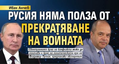 Иван Анчев: Русия няма полза от прекратяване на войната