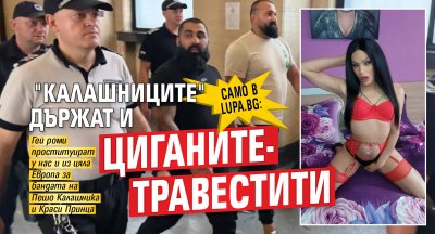 Само в Lupa.bg: "Калашниците" държат и циганите-травестити