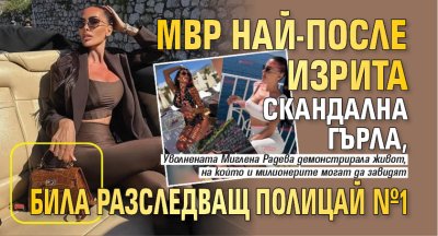 МВР най-после изрита скандална гърла, била разследващ полицай №1 