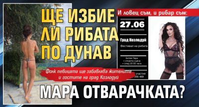 И ловец съм, и рибар съм: Ще избие ли рибата по Дунав Мара Отварачката?