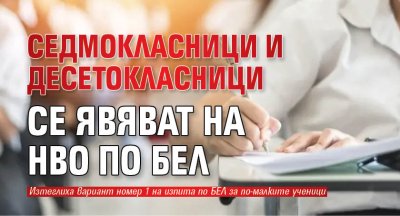Седмокласници и десетокласници се явяват на НВО по БЕЛ