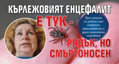 Кърлежовият енцефалит е тук - рядък, но смъртоносен