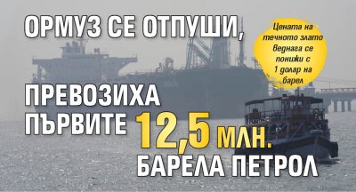 Ормуз се отпуши, превозиха първите 12,5 млн. барела петрол