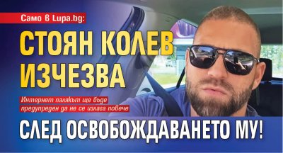 Само в Lupa.bg: Стоян Колев изчезва след освобождаването му!