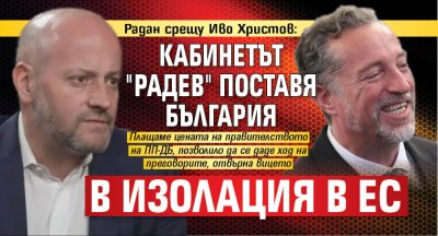Радан срещу Иво Христов: Кабинетът "Радев" поставя България в изолация в ЕС  