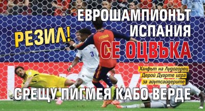 РЕЗИЛ! Еврошампионът Испания се оцвъка срещу пигмея Кабо Верде