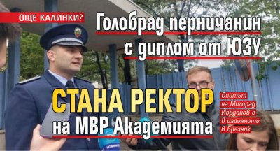 ОЩЕ КАЛИНКИ? Голобрад перничанин с диплом от ЮЗУ стана ректор на МВР Академията