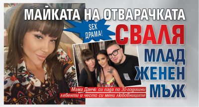 SEX драма! Майката на Отварачката сваля млад женен мъж