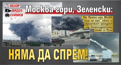 Москва гори, Зеленски: Няма да спрем! (обзор, снимки, видео)