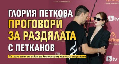 Глория Петкова проговори за раздялата с Петканов