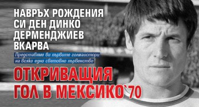 Навръх рождения си ден Динко Дерменджиев вкарва откриващия гол в Мексико`70