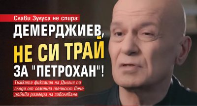 Слави Зулуса не спира: Демерджиев, не си трай за "Петрохан"!