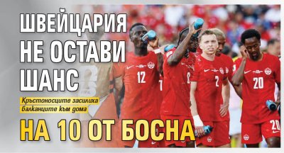 Швейцария не остави шанс на 10 от Босна 
