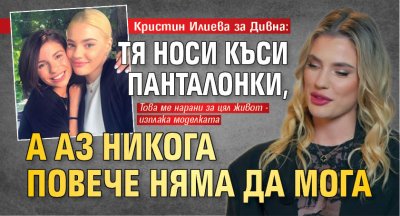 Кристин Илиева за Дивна: Тя носи къси панталонки, а аз никога повече няма да мога