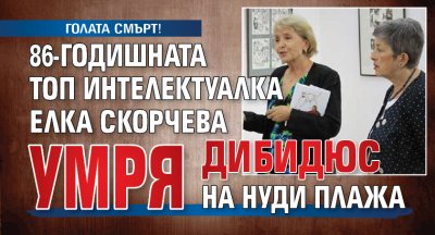 ГОЛАТА СМЪРТ! 86-годишната топ интелектуалка Елка Скорчева умря дибидюс на нуди плажа