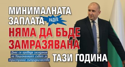 Радев: Минималната заплата няма да бъде замразявана тази година