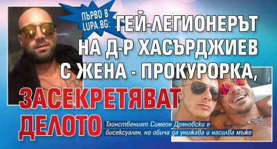 Първо в Lupa.bg: Гей-легионерът на д-р Хасърджиев с жена - прокурорка, засекретяват делото