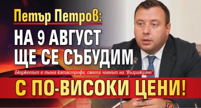 Петър Петров: На 9 август ще се събудим с по-високи цени!