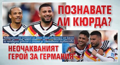 Познавате ли Кюрда? Неочакваният герой за Германия