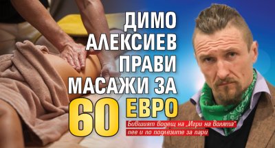 Димо Алексиев прави масажи за 60 евро