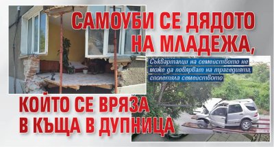 Самоуби се дядото на младежа, който се вряза в къща в Дупница
