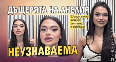 Дъщерята на Анелия неузнаваема