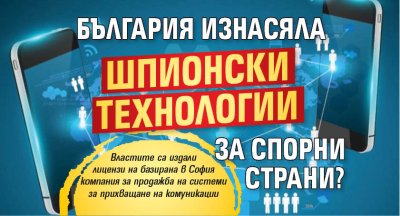 България изнасяла шпионски технологии за спорни страни? 