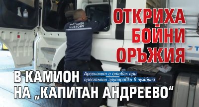 Откриха бойни оръжия в камион на &bdquo;Капитан Андреево&ldquo;