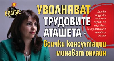 БОМБА: Уволняват трудовите аташета - всички консултации минават онлайн