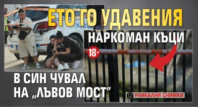 УНИКАЛНИ СНИМКИ: Ето го удавения наркоман Къци в син чувал на "Лъвов мост" (18+)