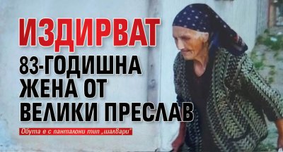 Издирват 83-годишна жена от Велики Преслав