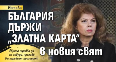 Йотова: България държи &bdquo;златна карта&ldquo; в новия свят