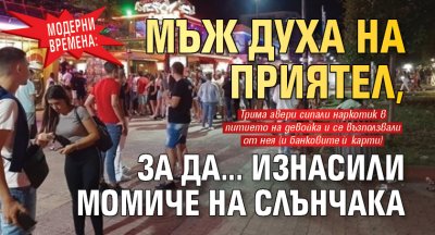 Модерни времена: Мъж духа на приятел, за да... изнасили момиче на Слънчака